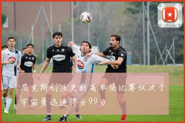 尼克斯创历史新高单场比赛仅次于宇宙勇迅速得分99分