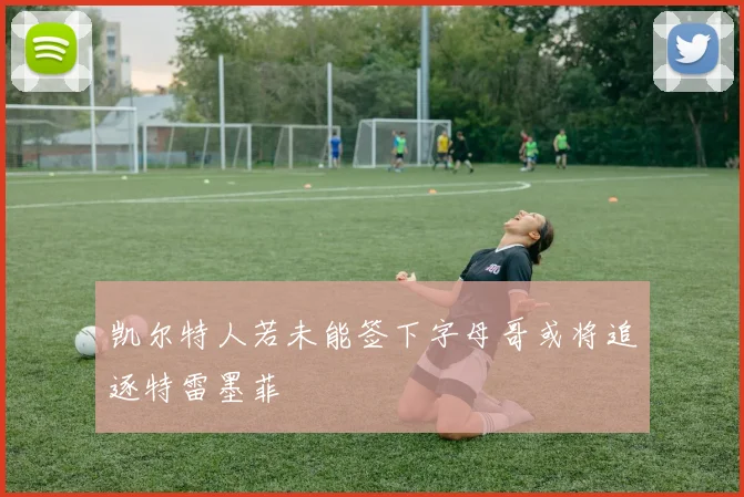 凯尔特人若未能签下字母哥或将追逐特雷墨菲