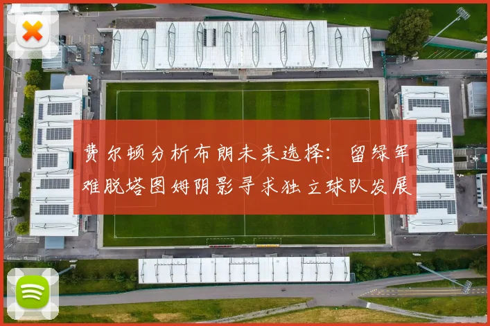 费尔顿分析布朗未来选择：留绿军难脱塔图姆阴影寻求独立球队发展