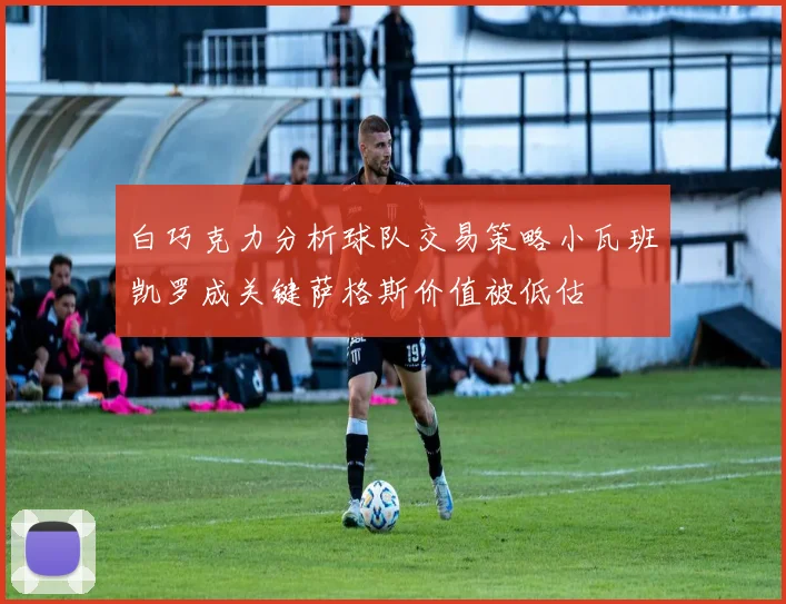 白巧克力分析球队交易策略小瓦班凯罗成关键萨格斯价值被低估