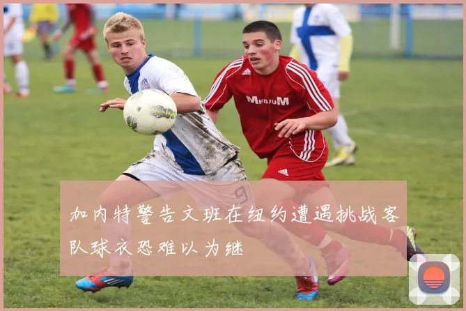 加内特警告文班在纽约遭遇挑战客队球衣恐难以为继