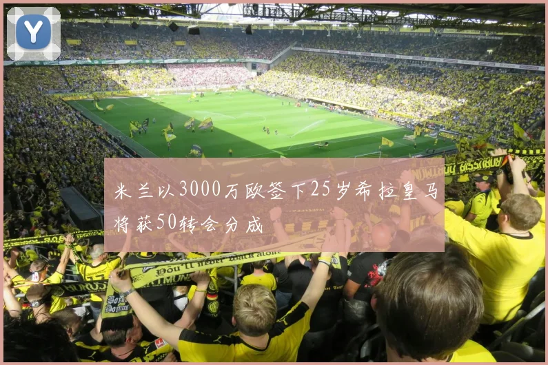 米兰以3000万欧签下25岁希拉皇马将获50转会分成