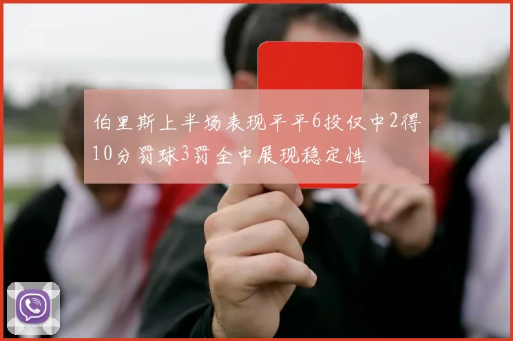 伯里斯上半场表现平平6投仅中2得10分罚球3罚全中展现稳定性
