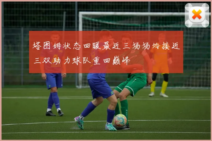 塔图姆状态回暖最近三场场均接近三双助力球队重回巅峰
