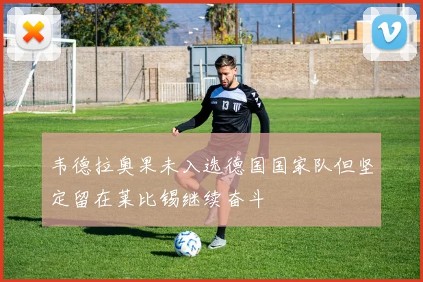 韦德拉奥果未入选德国国家队但坚定留在莱比锡继续奋斗